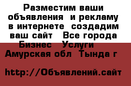 Разместим ваши объявления  и рекламу в интернете, создадим ваш сайт - Все города Бизнес » Услуги   . Амурская обл.,Тында г.